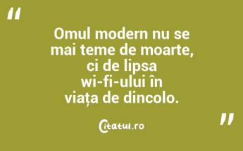 Omul modern nu se mai teme de moarte, ci de lipsa wi-fi-ului în viaţa de dincolo. ...