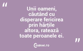 Unii oameni, căutând cu disperare fericirea prin hărţile altora, ratează toate peroanele ei. ...