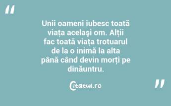 Unii oameni iubesc toată viaţa acelaşi om. Alţii fac toată viaţa trotuarul de la o inimă la alta până când devin morţi pe dinăuntru. ...