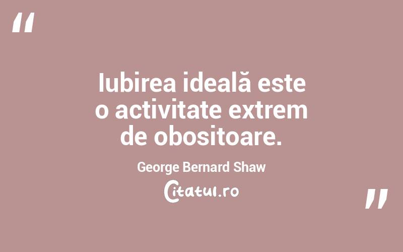 Iubirea ideală este o activitate extrem de obositoare. George Bernard Shaw
