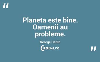 Planeta este bine. Oamenii au probleme. George Carlin...