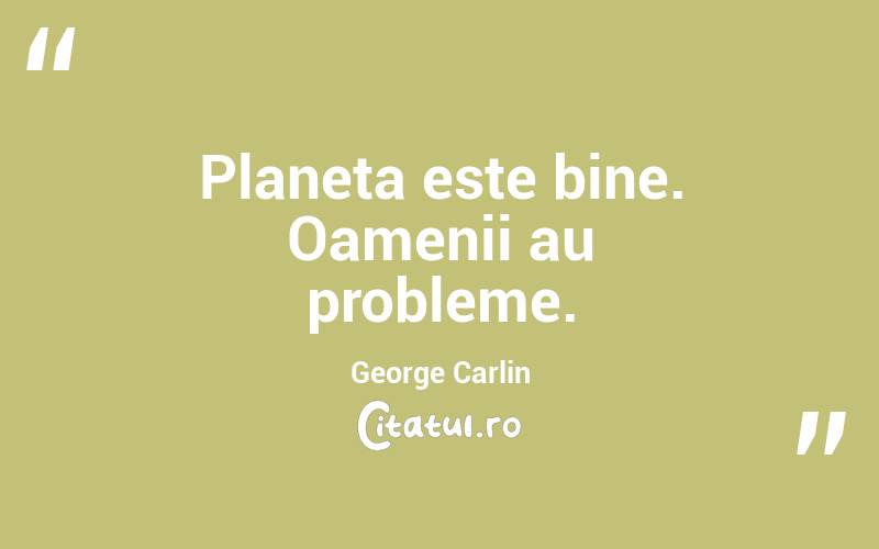 Planeta este bine. Oamenii au probleme. George Carlin