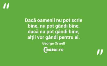 Dacă oamenii nu pot scrie bine, nu pot gândi bine, dacă nu pot gândi bine, alţii vor gândi pentru ei. George Orwell...