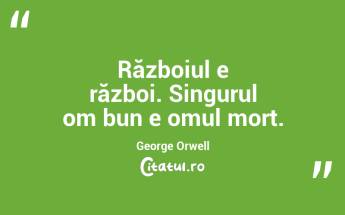 Războiul e război. Singurul om bun e omul mort. George Orwell...