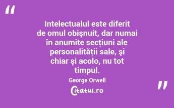 Intelectualul este diferit de omul obişnuit, dar numai în anumite secţiuni ale personalităţii sale, şi chiar şi acolo, nu tot timpul. George Orwell...