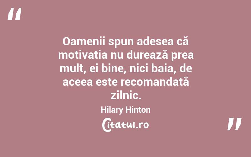 Oamenii spun adesea că motivația nu durează prea mult, ei bine, nici baia, de aceea este recomandată zilnic. Hilary Hinton