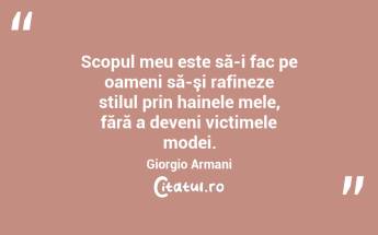Scopul meu este să-i fac pe oameni să-şi rafineze stilul prin hainele mele, fără a deveni victimele modei. Giorgio Armani...
