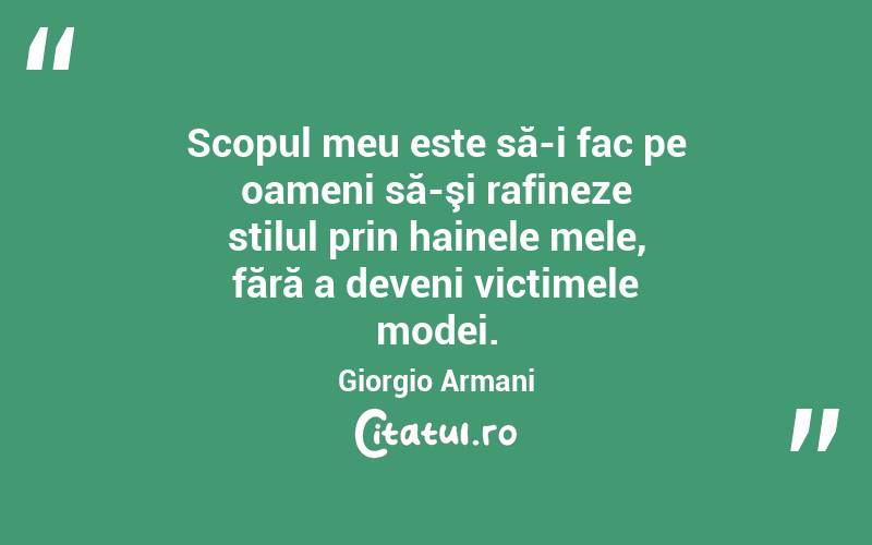 Scopul meu este să-i fac pe oameni să-şi rafineze stilul prin hainele mele, fără a deveni victimele modei. Giorgio Armani