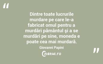 Dintre toate lucrurile murdare pe care le-a fabricat omul pentru a murdări pământul şi a se murdări pe sine, moneda e poate cea mai murdară. Giovanni Papini...