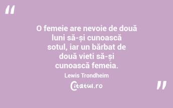 O femeie are nevoie de două luni să-și cunoască soțul, iar un bărbat de două vieți să-și cunoască femeia. Lewis Trondheim...
