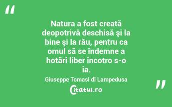 Natura a fost creată deopotrivă deschisă şi la bine şi la rău, pentru ca omul să se îndemne a hotărî liber încotro s-o ia. Giuseppe Tomasi di Lampedusa...