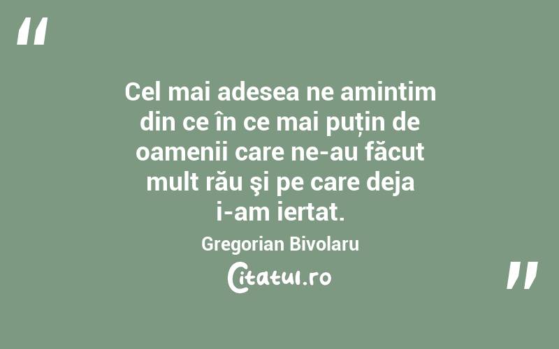 Cel mai adesea ne amintim din ce în ce mai puţin de oamenii care ne-au făcut mult rău şi pe care deja i-am iertat. Gregorian Bivolaru
