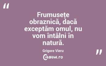 Frumuseţe obraznică, dacă exceptăm omul, nu vom întâlni în natură. Grigore Vieru...