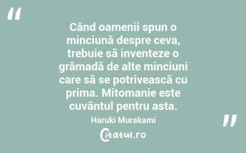 Când oamenii spun o minciună despre ceva, trebuie să inventeze o grămadă de alte minciuni care să se potrivească cu prima. Mitomanie este cuvântul pentru asta. Haruki Murakami...