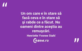 Un om care e în stare să facă ceva e în stare să şi rabde ce a făcut. Nu oameni dintre aceştia au remuşcări. Henriette Yvonne Stahl...