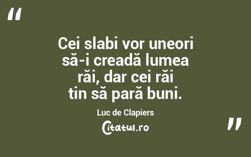 Cei slabi vor uneori să-i creadă lumea răi, dar cei răi țin să pară buni. Luc de Clapiers
