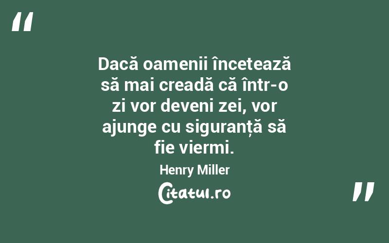 Dacă oamenii încetează să mai creadă că într-o zi vor deveni zei, vor ajunge cu siguranţă să fie viermi. Henry Miller
