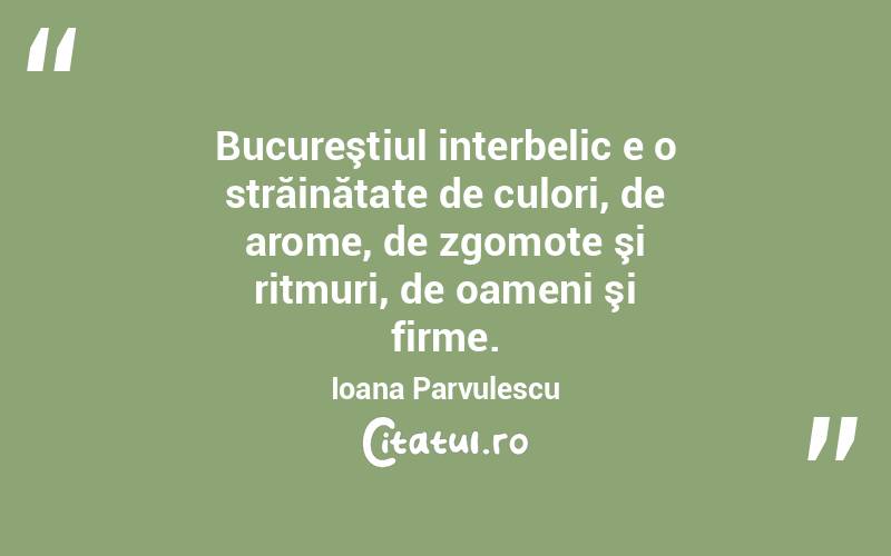 Bucureştiul interbelic e o străinătate de culori, de arome, de zgomote şi ritmuri, de oameni şi firme. Ioana Parvulescu
