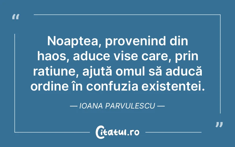 Noaptea, provenind din haos, aduce vise care, prin rațiune, ajută omul să aducă ordine în confuzia existenței. Ioana Parvulescu