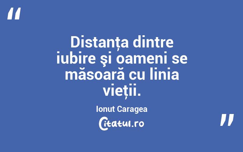 Distanţa dintre iubire şi oameni se măsoară cu linia vieţii. Ionuț Caragea

