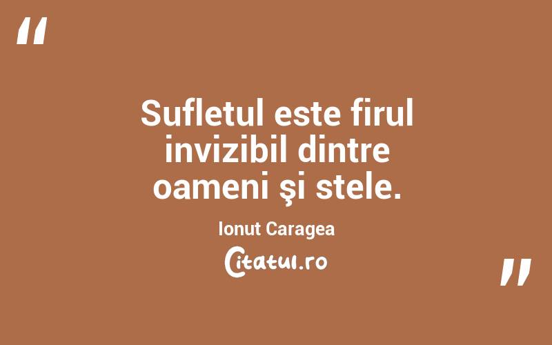 Sufletul este firul invizibil dintre oameni şi stele. Ionuț Caragea
