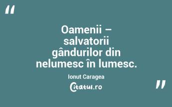 Oamenii – salvatorii gândurilor din nelumesc în lumesc. Ionuț Caragea...