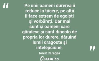 Pe unii oameni durerea îi reduce la tăcere, pe alţii îi face extrem de egoişti şi vorbăreţi. Dar mai sunt şi oameni care gândesc şi simt dincolo de propria lor durere, dăruind lumii dragoste şi înţelepciune. Ionuț Caragea...