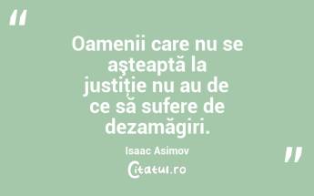 Oamenii care nu se aşteaptă la justiţie nu au de ce să sufere de dezamăgiri. Isaac Asimov...