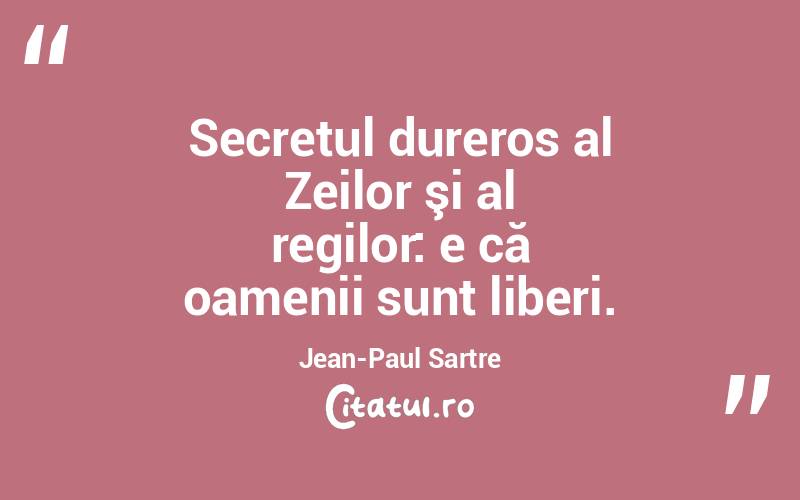 Secretul dureros al Zeilor şi al regilor: e că oamenii sunt liberi. Jean-Paul Sartre
