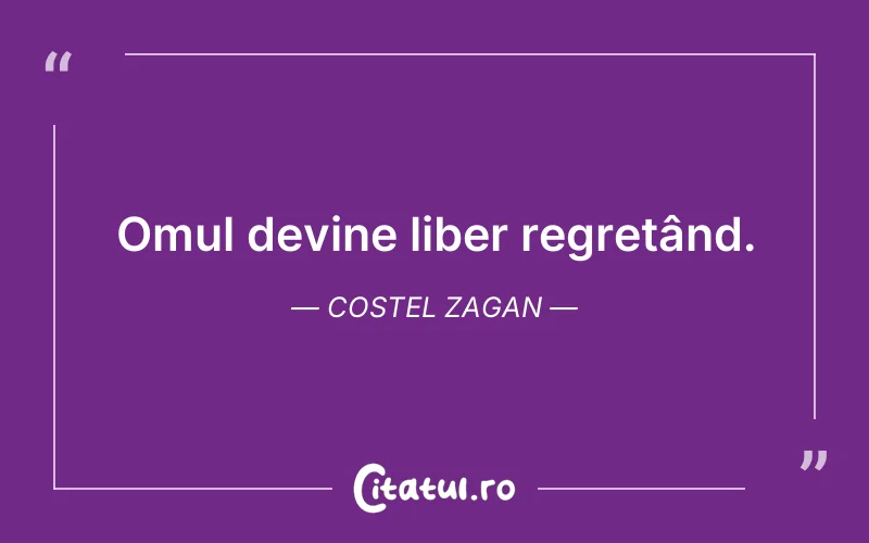 Omul devine liber regretând. Costel Zagan