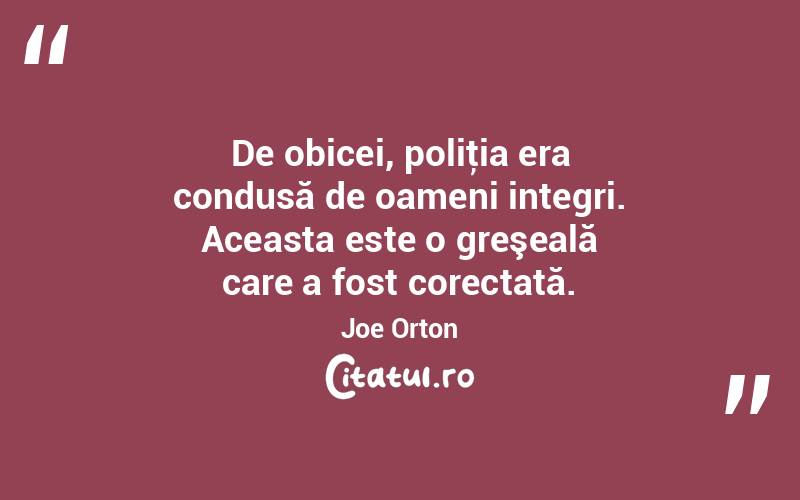 De obicei, poliţia era condusă de oameni integri. Aceasta este o greşeală care a fost corectată. Joe Orton
