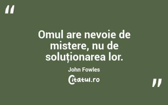 Omul are nevoie de mistere, nu de soluţionarea lor. John Fowles...