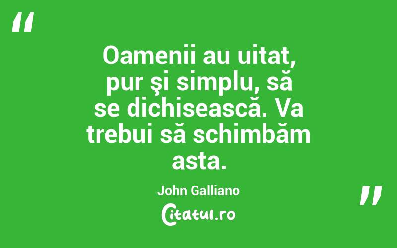 Oamenii au uitat, pur şi simplu, să se dichisească. Va trebui să schimbăm asta. John Galliano
