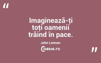 Imaginează-ţi toţi oamenii trăind în pace. John Lennon...
