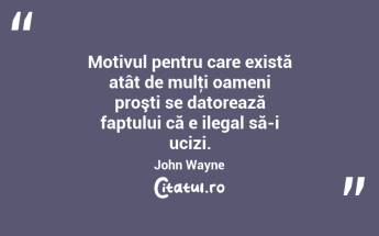  Motivul pentru care există atât de mulţi oameni proşti se datorează faptului că e ilegal să-i ucizi. John Wayne...