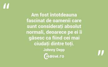 Am fost întotdeauna fascinat de oamenii care sunt consideraţi absolut normali, deoarece pe ei îi găsesc ca fiind cei mai ciudaţi dintre toţi. Johnny Depp...