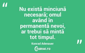 Nu există minciună necesară; omul având în permanentă nevoi, ar trebui să mintă tot timpul. Konrad Adenauer...