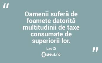 Oamenii suferă de foamete datorită multitudinii de taxe consumate de superiorii lor. Lao Zi...