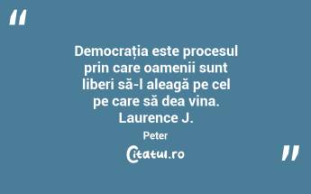  Democraţia este procesul prin care oamenii sunt liberi să-l aleagă pe cel pe care să dea vina. Laurence J. Peter...