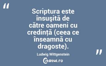 Scriptura este însuşită de către oameni cu credinţă (ceea ce înseamnă cu dragoste). Ludwig Wittgenstein...