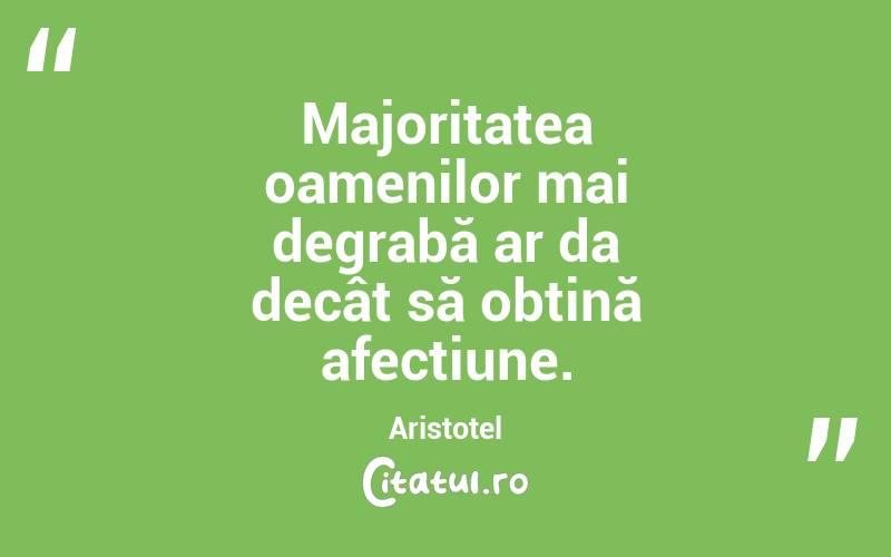 Majoritatea oamenilor mai degrabă ar da decât să obțină afecțiune. Aristotel
