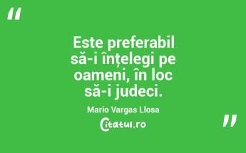 Este preferabil să-i înţelegi pe oameni, în loc să-i judeci. Mario Vargas Llosa...