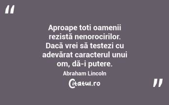 Aproape toți oamenii rezistă nenorocirilor. Dacă vrei să testezi cu adevărat caracterul unui om, dă-i putere. Abraham Lincoln...