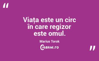 Viaţa este un circ în care regizor este omul. Marius Torok...