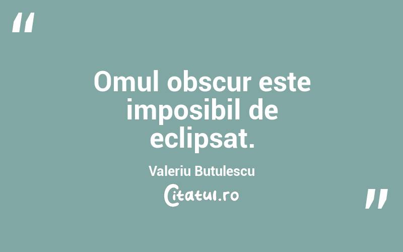 Omul obscur este imposibil de eclipsat. Valeriu Butulescu