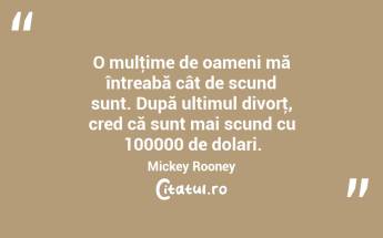 O mulţime de oameni mă întreabă cât de scund sunt. După ultimul divorţ, cred că sunt mai scund cu 100000 de dolari. Mickey Rooney...