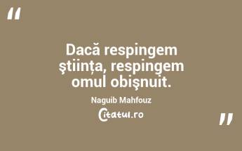  Dacă respingem ştiinţa, respingem omul obişnuit. Naguib Mahfouz...