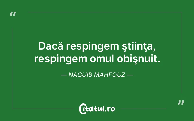 Dacă respingem ştiinţa, respingem omul obişnuit. Naguib Mahfouz