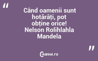  Când oamenii sunt hotărâţi, pot obţine orice! Nelson Rolihlahla Mandela...