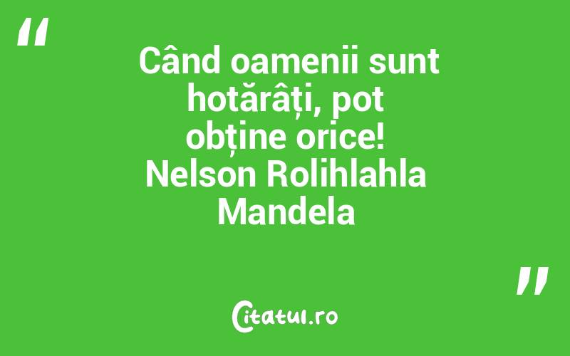  Când oamenii sunt hotărâţi, pot obţine orice! Nelson Rolihlahla Mandela
